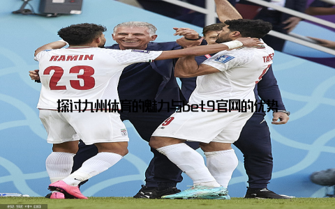 探讨九州体育的魅力与bet9官网的优势